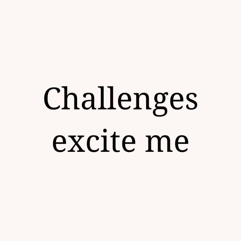 Challenges excite me