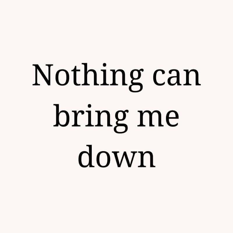 Nothing can bring me down