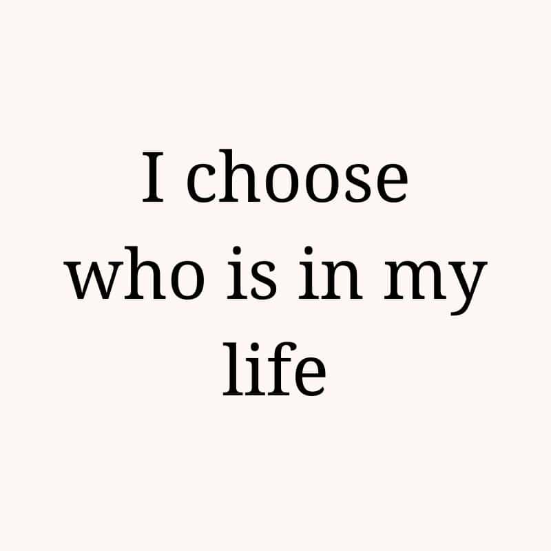 I choose who is in my life