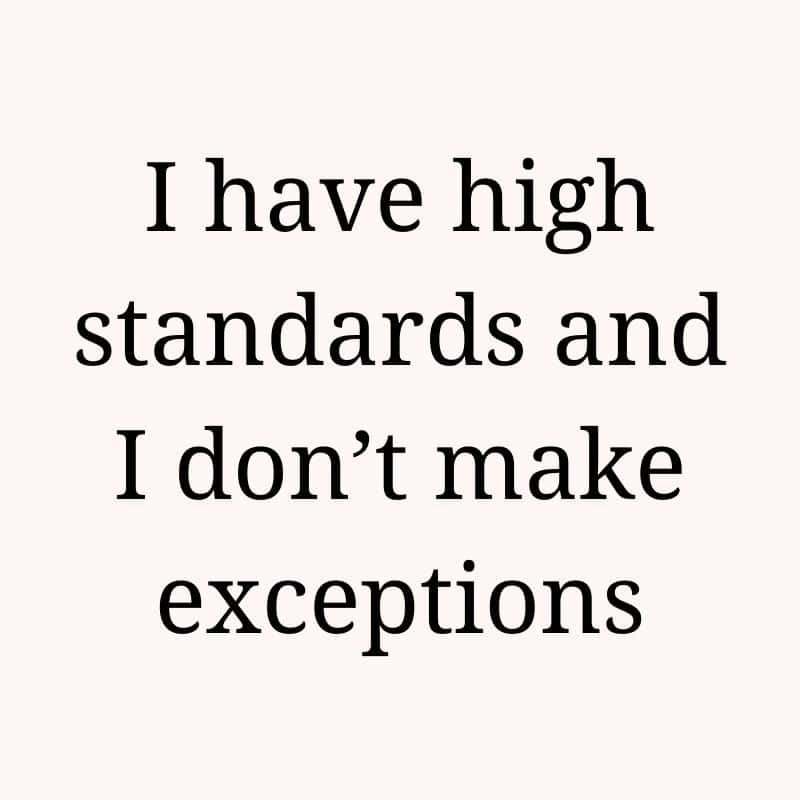 I have high standards and I don't make exceptions