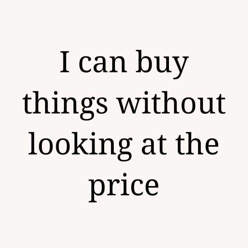 I can buy things without looking at the price
