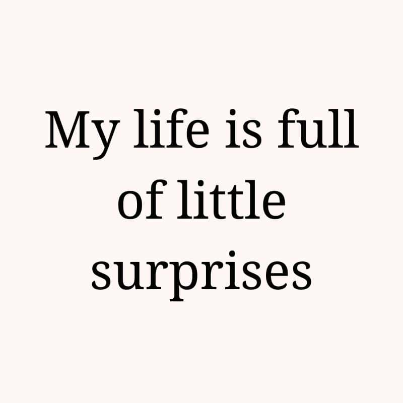 My life is full of little surprises