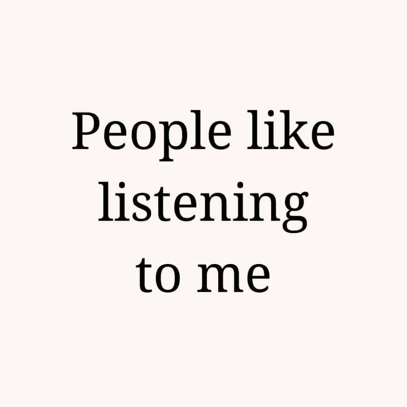 People like listening to me